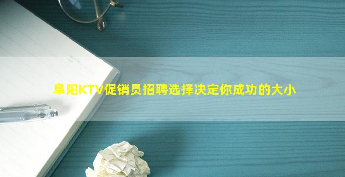 阜阳KTV促销员招聘选择决定你成功的大小